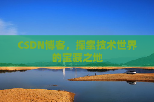CSDN博客，探索技术世界的宝藏之地