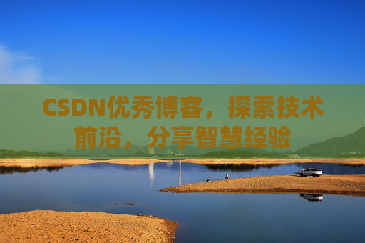 CSDN优秀博客,探索技术前沿,分享智慧经验